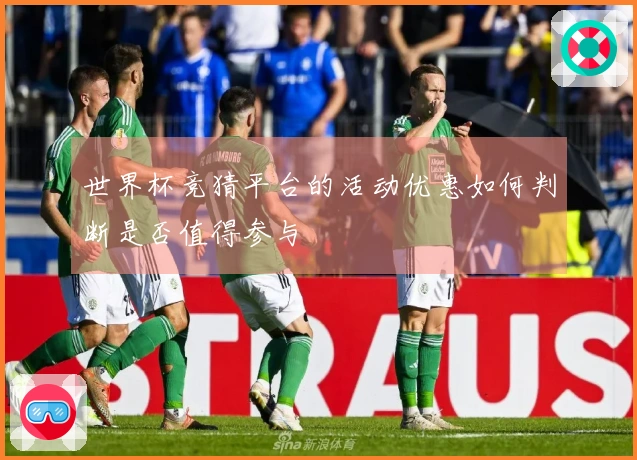世界杯竞猜平台的活动优惠如何判断是否值得参与