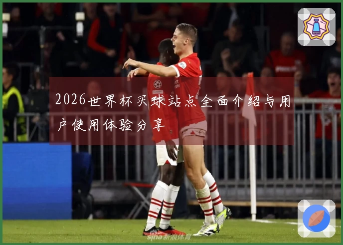 2026世界杯买球站点全面介绍与用户使用体验分享