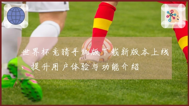 世界杯竞猜手机版下载新版本上线,提升用户体验与功能介绍