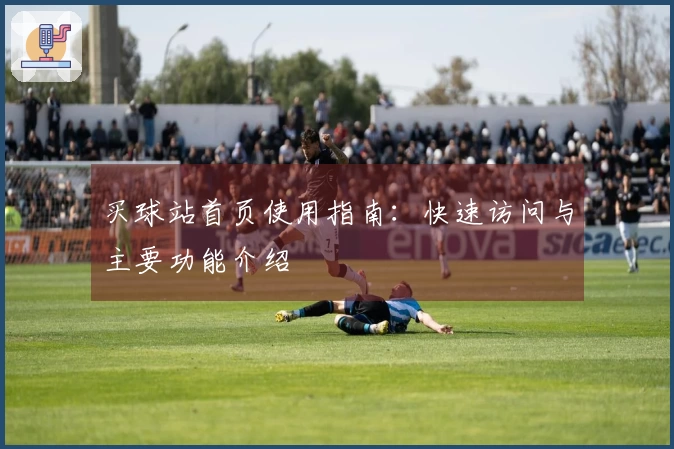 买球站首页使用指南:快速访问与主要功能介绍