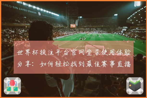 世界杯投注平台官网登录使用体验分享：如何轻松找到最佳赛事直播入口
