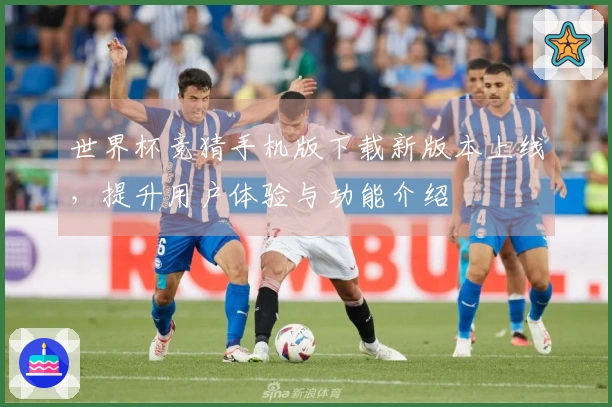 世界杯竞猜手机版下载新版本上线，提升用户体验与功能介绍