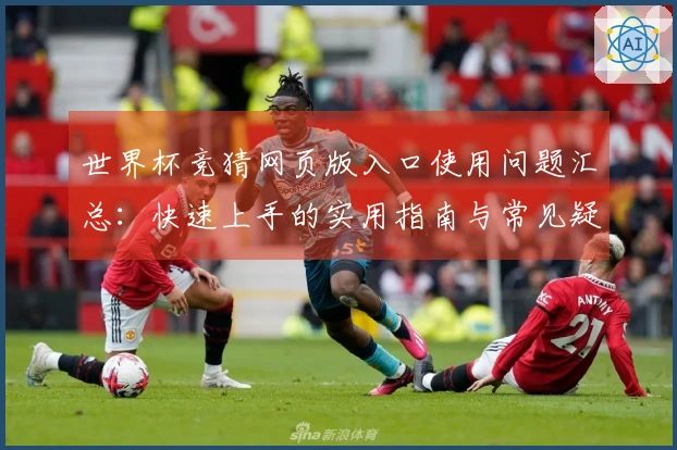 世界杯竞猜网页版入口使用问题汇总：快速上手的实用指南与常见疑惑解答