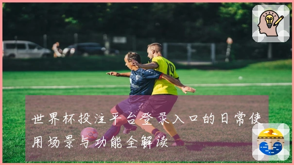 世界杯投注平台登录入口的日常使用场景与功能全解读