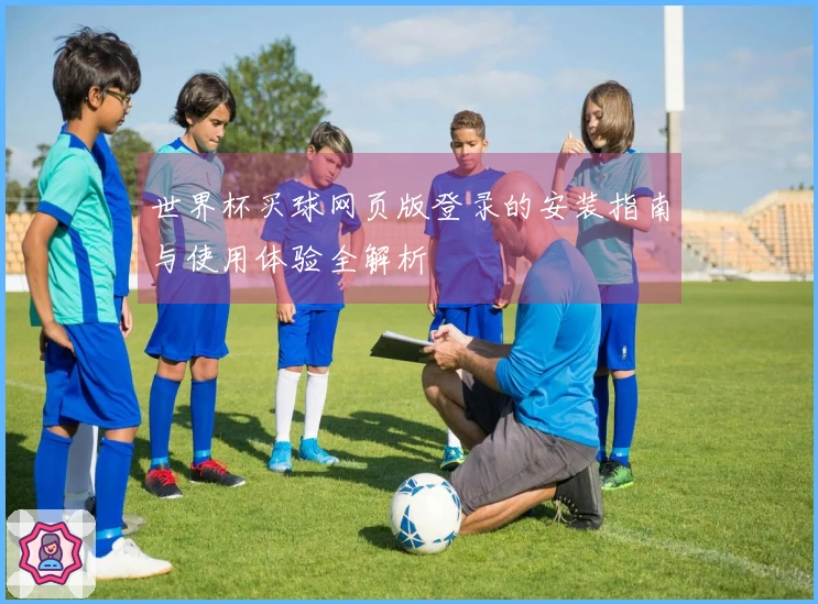世界杯买球网页版登录的安装指南与使用体验全解析