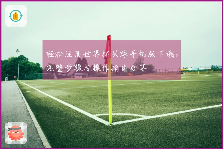 轻松注册世界杯买球手机版下载，完整步骤与操作指南分享