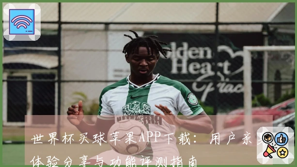 世界杯买球苹果APP下载:用户亲身体验分享与功能评测指南