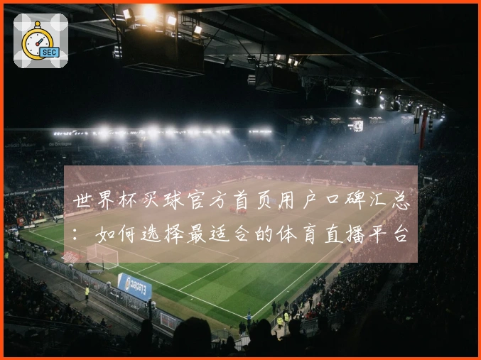 世界杯买球官方首页用户口碑汇总：如何选择最适合的体育直播平台