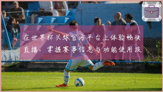 在世界杯买球官方平台上体验畅快直播，掌握赛事信息与功能使用技巧