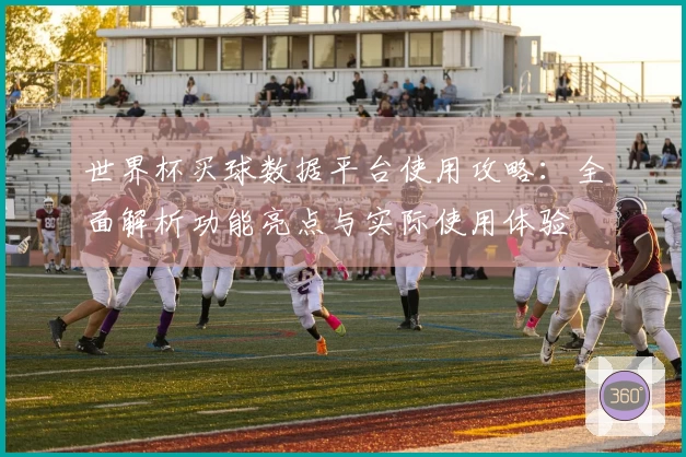 世界杯买球数据平台使用攻略：全面解析功能亮点与实际使用体验