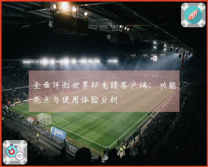 全面评测世界杯竞猜客户端：功能亮点与使用体验分析