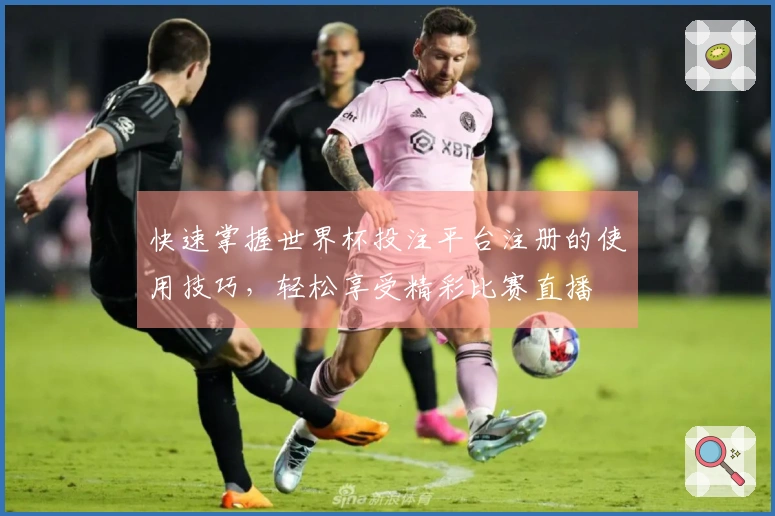 快速掌握世界杯投注平台注册的使用技巧，轻松享受精彩比赛直播