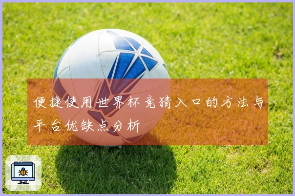 便捷使用世界杯竞猜入口的方法与平台优缺点分析