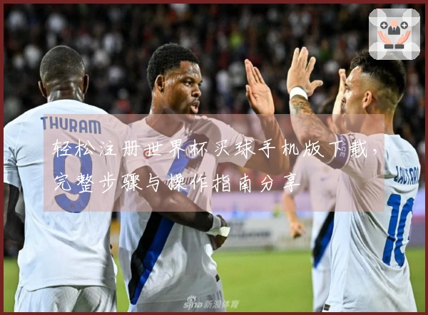 轻松注册世界杯买球手机版下载，完整步骤与操作指南分享