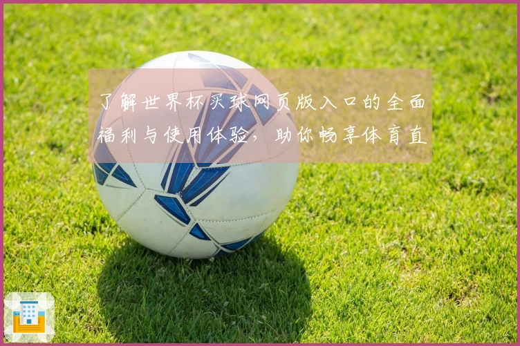 了解世界杯买球网页版入口的全面福利与使用体验,助你畅享体育直播!