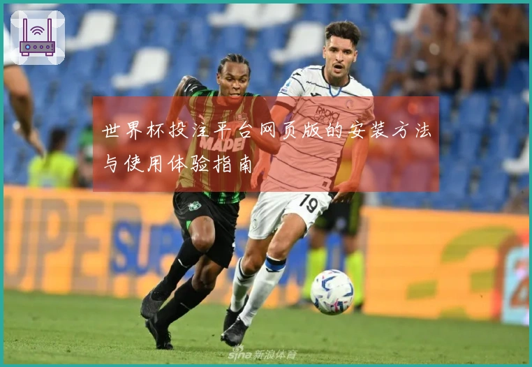 世界杯投注平台网页版的安装方法与使用体验指南