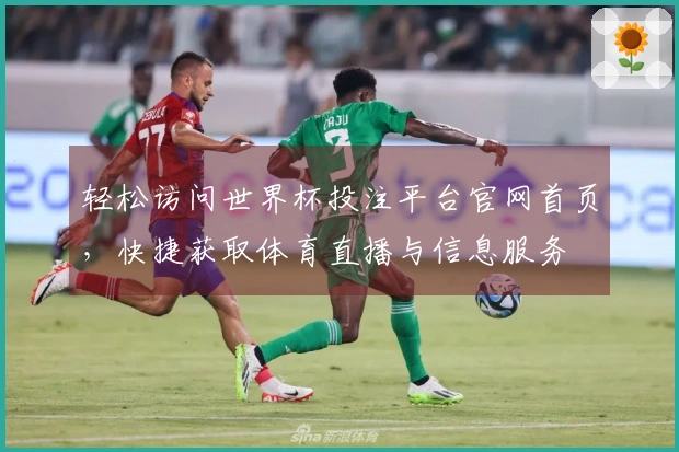 轻松访问世界杯投注平台官网首页，快捷获取体育直播与信息服务