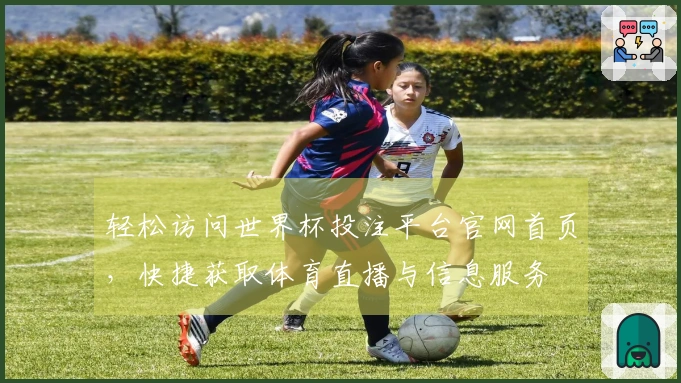 轻松访问世界杯投注平台官网首页，快捷获取体育直播与信息服务