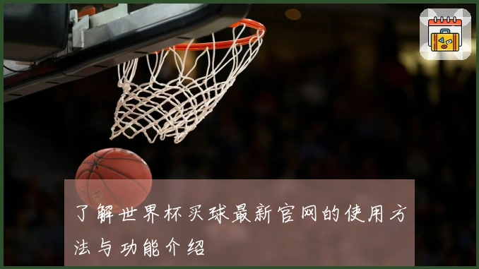 了解世界杯买球最新官网的使用方法与功能介绍