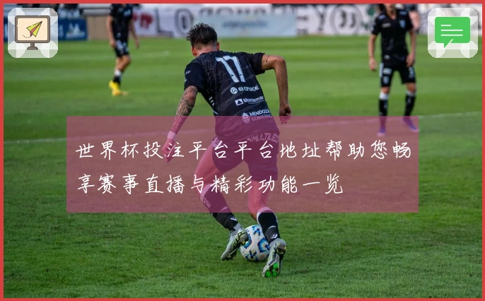 世界杯投注平台平台地址帮助您畅享赛事直播与精彩功能一览