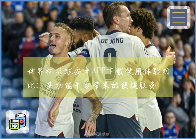 世界杯买球安卓APP下载使用体验对比：多功能平台带来的便捷服务