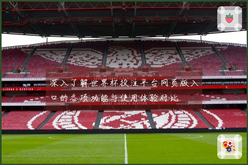 深入了解世界杯投注平台网页版入口的各项功能与使用体验对比