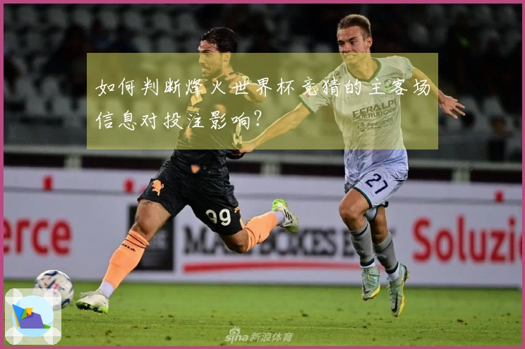 如何判断烽火世界杯竞猜的主客场信息对投注影响？