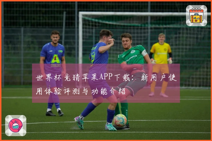 世界杯竞猜苹果APP下载：新用户使用体验评测与功能介绍