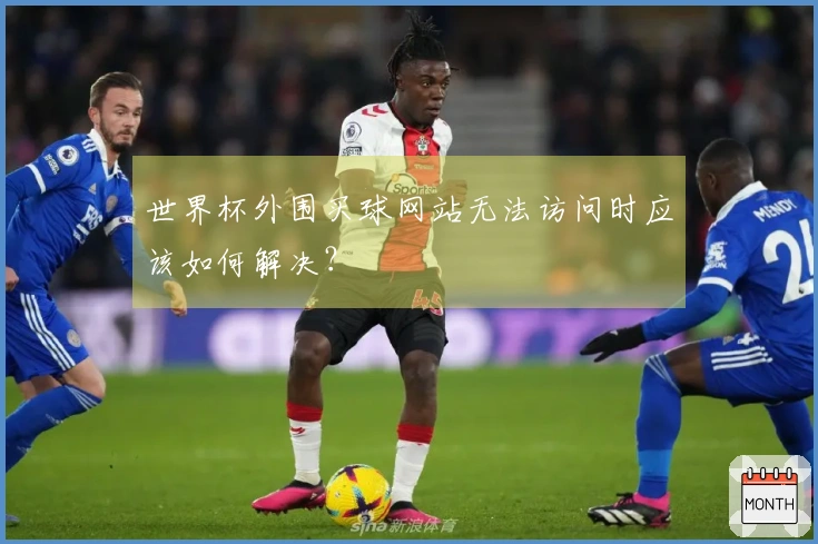 世界杯外围买球网站无法访问时应该如何解决？