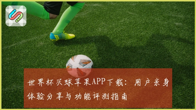 世界杯买球苹果APP下载：用户亲身体验分享与功能评测指南